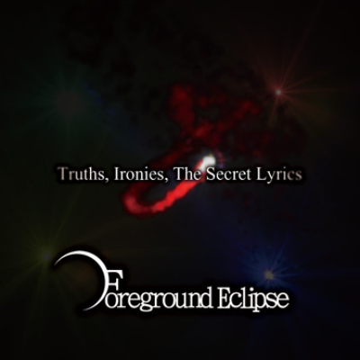 FOREGROUND ECLIPSE - Truths, Ironies, The Secret Lyrics cover 