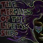 THE MERMAIDS OF THE LIPETSK SHED The Mermaids Of The Lipetsk Shed album cover